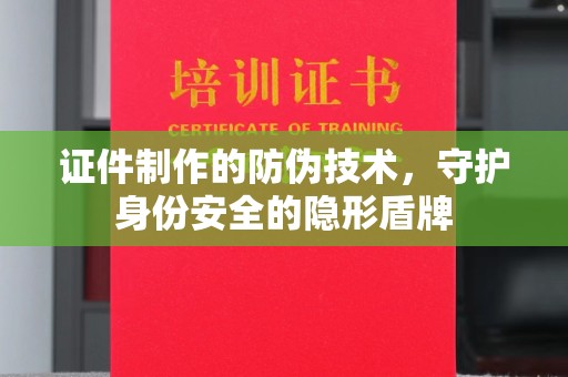 洪山证件制作的防伪技术，守护身份安全的隐形盾牌