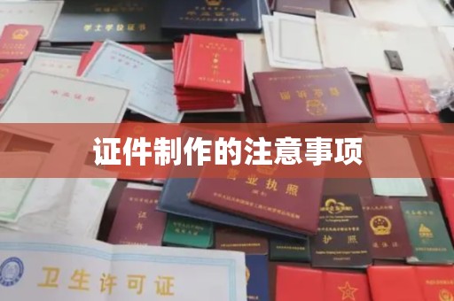 洪山证件制作的注意事项