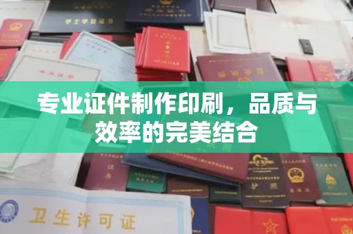 洪山专业证件制作印刷，品质与效率的完美结合