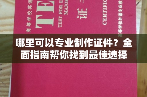 洪山哪里可以专业制作证件？全面指南帮你找到最佳选择