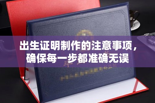 洪山出生证明制作的注意事项，确保每一步都准确无误