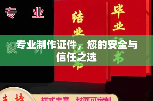 洪山专业制作证件，您的安全与信任之选