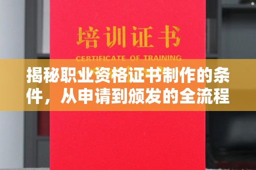洪山揭秘职业资格证书制作的条件，从申请到颁发的全流程解析