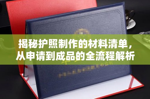 洪山揭秘护照制作的材料清单，从申请到成品的全流程解析