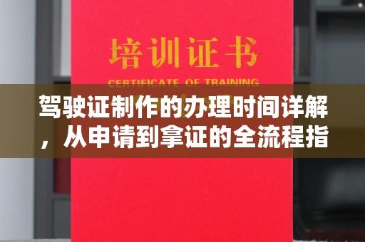 洪山驾驶证制作的办理时间详解，从申请到拿证的全流程指南