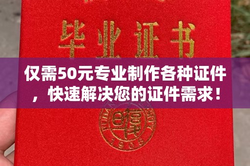 洪山仅需50元专业制作各种证件，快速解决您的证件需求！