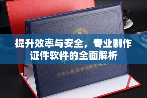 洪山提升效率与安全，专业制作证件软件的全面解析
