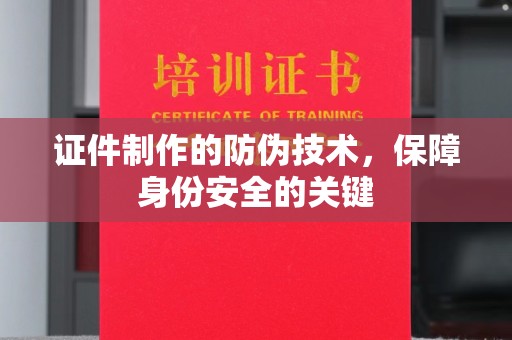洪山证件制作的防伪技术，保障身份安全的关键