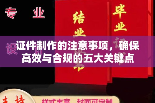洪山证件制作的注意事项，确保高效与合规的五大关键点