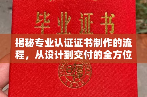 洪山揭秘专业认证证书制作的流程，从设计到交付的全方位解析