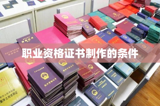 洪山职业资格证书制作的条件