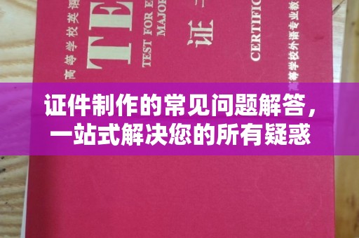洪山证件制作的常见问题解答，一站式解决您的所有疑惑