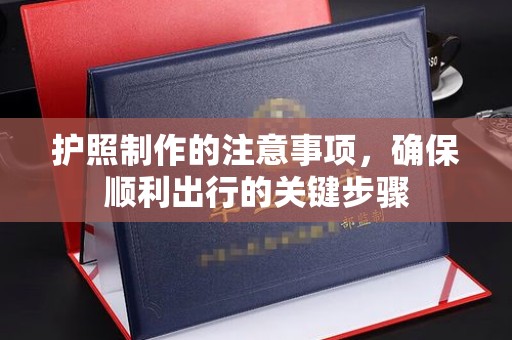 洪山护照制作的注意事项，确保顺利出行的关键步骤