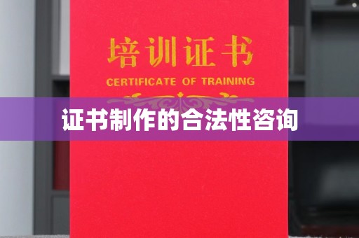 洪山证书制作的合法性咨询