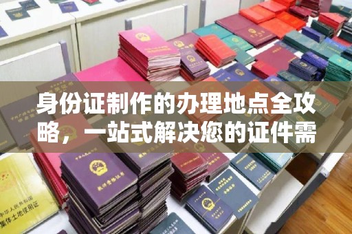 洪山身份证制作的办理地点全攻略，一站式解决您的证件需求