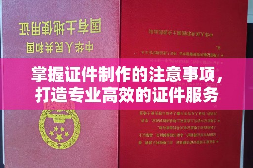 洪山掌握证件制作的注意事项，打造专业高效的证件服务