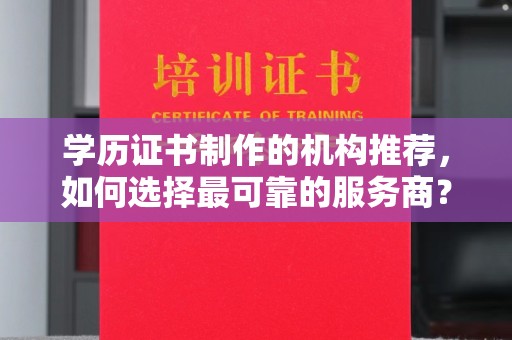 洪山学历证书制作的机构推荐，如何选择最可靠的服务商？