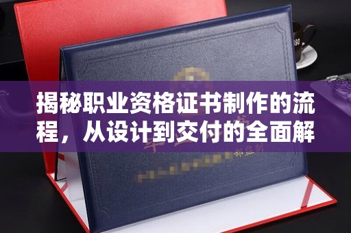 洪山揭秘职业资格证书制作的流程，从设计到交付的全面解析