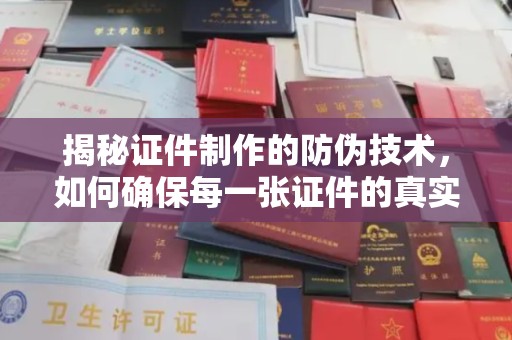 洪山揭秘证件制作的防伪技术，如何确保每一张证件的真实性