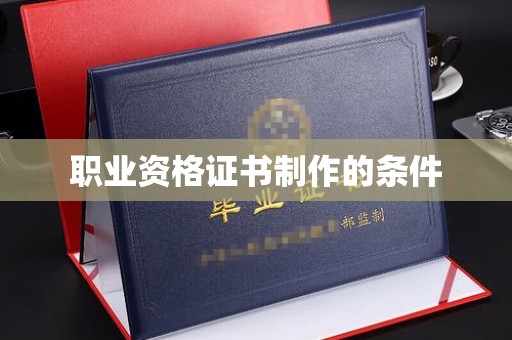 洪山职业资格证书制作的条件