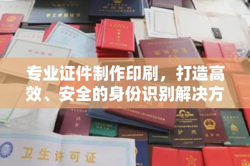 洪山专业证件制作印刷，打造高效、安全的身份识别解决方案
