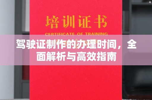 洪山驾驶证制作的办理时间，全面解析与高效指南