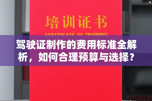 洪山驾驶证制作的费用标准全解析，如何合理预算与选择？