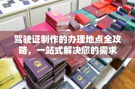 洪山驾驶证制作的办理地点全攻略，一站式解决您的需求