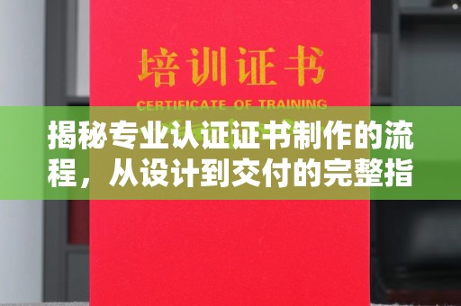 洪山揭秘专业认证证书制作的流程，从设计到交付的完整指南