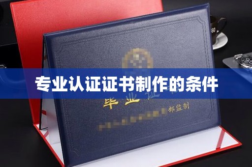 洪山专业认证证书制作的条件