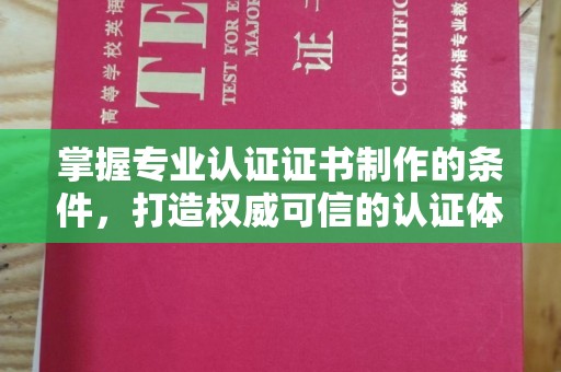 洪山掌握专业认证证书制作的条件，打造权威可信的认证体系