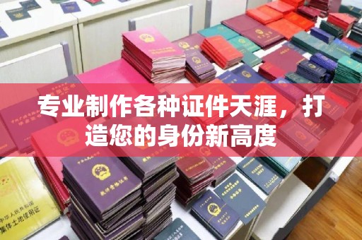洪山专业制作各种证件天涯，打造您的身份新高度