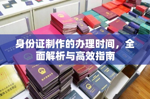 洪山身份证制作的办理时间，全面解析与高效指南