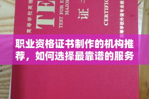 洪山职业资格证书制作的机构推荐，如何选择最靠谱的服务商？
