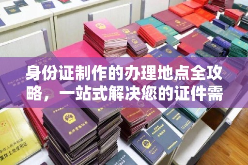 洪山身份证制作的办理地点全攻略，一站式解决您的证件需求