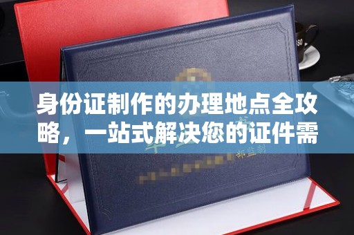 洪山身份证制作的办理地点全攻略，一站式解决您的证件需求