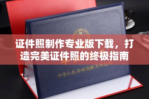 洪山证件照制作专业版下载，打造完美证件照的终极指南