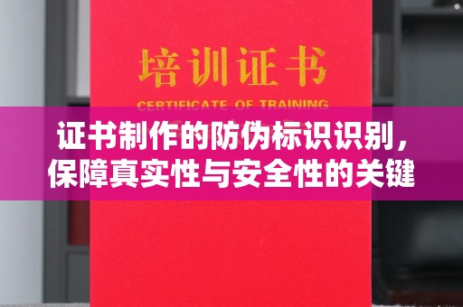 洪山证书制作的防伪标识识别，保障真实性与安全性的关键