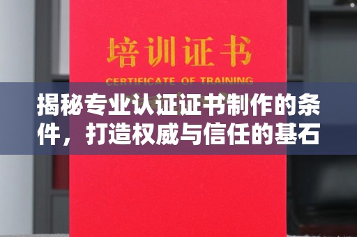 洪山揭秘专业认证证书制作的条件，打造权威与信任的基石