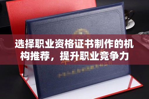 洪山选择职业资格证书制作的机构推荐，提升职业竞争力