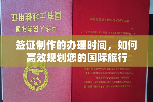 洪山签证制作的办理时间，如何高效规划您的国际旅行